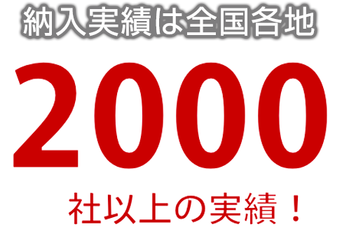 全国各地 2000社以上の納入実績